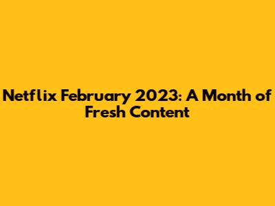 Netflix February 2023: A Month of Fresh Content