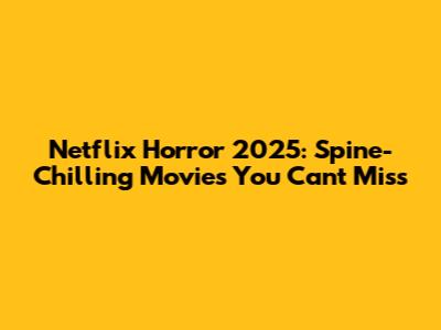 Netflix Horror 2025: Spine-Chilling Movies You Can't Miss