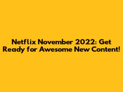 Netflix November 2022: Get Ready for Awesome New Content!