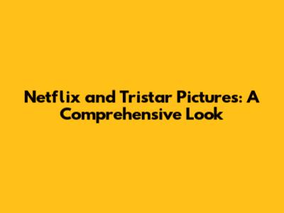 Netflix and Tristar Pictures: A Comprehensive Look