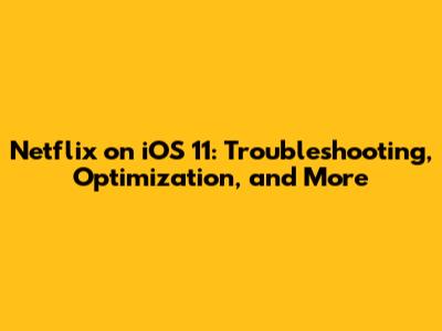 Netflix on iOS 11: Troubleshooting, Optimization, and More