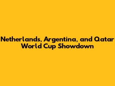Netherlands, Argentina, and Qatar World Cup Showdown