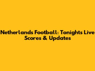 Netherlands Football: Tonight's Live Scores & Updates