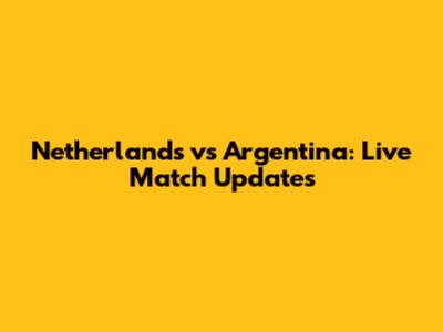 Netherlands vs Argentina: Live Match Updates