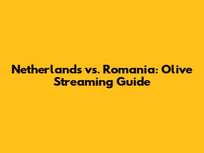 Netherlands vs. Romania: Olive Streaming Guide