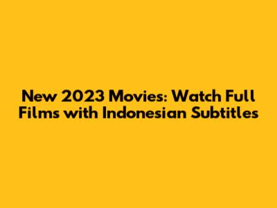 New 2023 Movies: Watch Full Films with Indonesian Subtitles