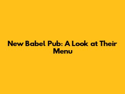 New Babel Pub: A Look at Their Menu