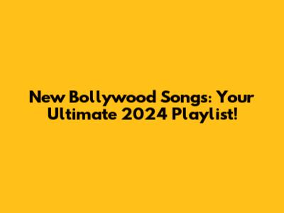 New Bollywood Songs: Your Ultimate 2024 Playlist!