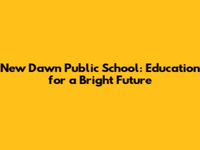 New Dawn Public School: Education for a Bright Future