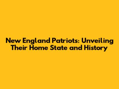 New England Patriots: Unveiling Their Home State and History