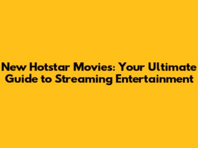 New Hotstar Movies: Your Ultimate Guide to Streaming Entertainment