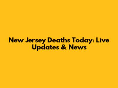 New Jersey Deaths Today: Live Updates & News