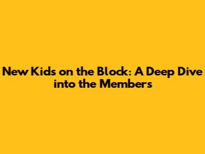 New Kids on the Block: A Deep Dive into the Members