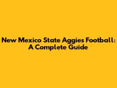 New Mexico State Aggies Football: A Complete Guide