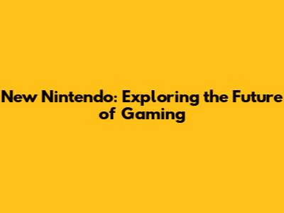 New Nintendo: Exploring the Future of Gaming