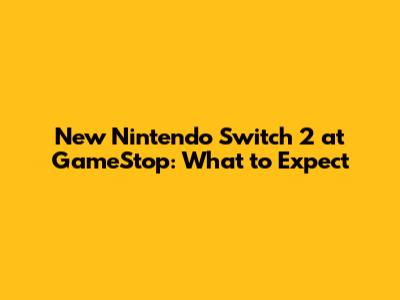 New Nintendo Switch 2 at GameStop: What to Expect