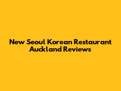 New Seoul Korean Restaurant Auckland Reviews