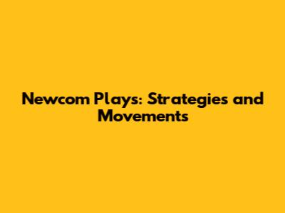 Newcom Plays: Strategies and Movements