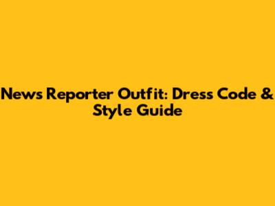 News Reporter Outfit: Dress Code & Style Guide