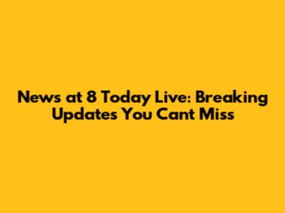 News at 8 Today Live: Breaking Updates You Can't Miss