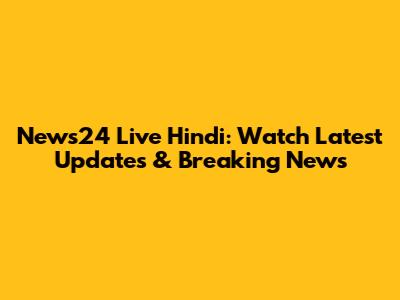 News24 Live Hindi: Watch Latest Updates & Breaking News