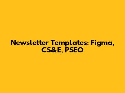Newsletter Templates: Figma, CS&E, PSEO