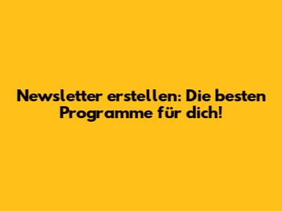 Newsletter erstellen: Die besten Programme für dich!