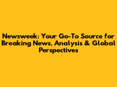 Newsweek: Your Go-To Source for Breaking News, Analysis & Global Perspectives