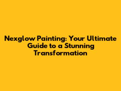 Nexglow Painting: Your Ultimate Guide to a Stunning Transformation