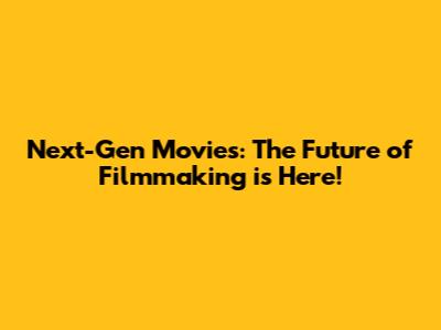 Next-Gen Movies: The Future of Filmmaking is Here!