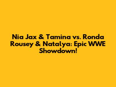 Nia Jax & Tamina vs. Ronda Rousey & Natalya: Epic WWE Showdown!