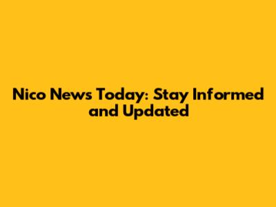 Nico News Today: Stay Informed and Updated