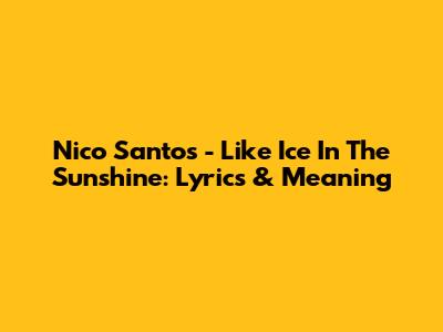 Nico Santos - Like Ice In The Sunshine: Lyrics & Meaning