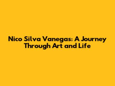 Nico Silva Vanegas: A Journey Through Art and Life