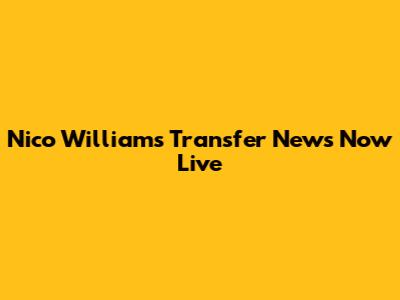 Nico Williams Transfer News Now Live