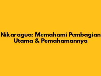 Nikaragua: Memahami Pembagian Utama & Pemahamannya