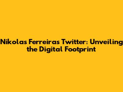 Nikolas Ferreira's Twitter: Unveiling the Digital Footprint