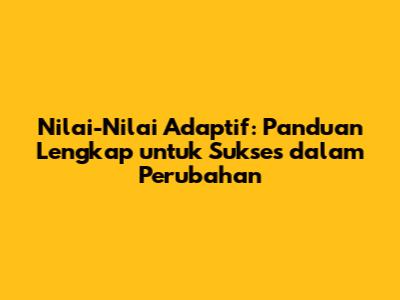 Nilai-Nilai Adaptif: Panduan Lengkap untuk Sukses dalam Perubahan