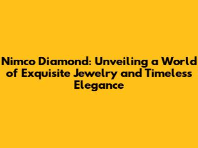 Nimco Diamond: Unveiling a World of Exquisite Jewelry and Timeless Elegance