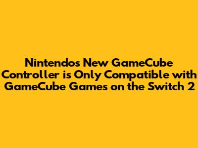Nintendo's New GameCube Controller is Only Compatible with GameCube Games on the Switch 2