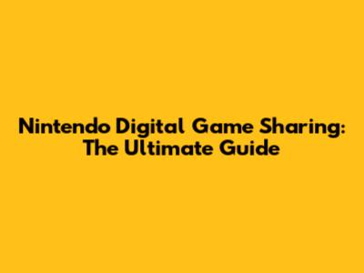 Nintendo Digital Game Sharing: The Ultimate Guide