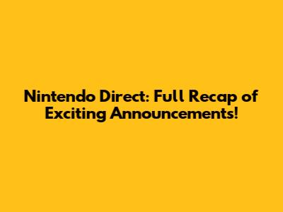 Nintendo Direct: Full Recap of Exciting Announcements!