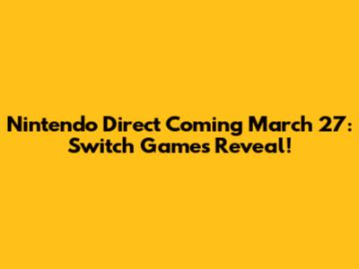Nintendo Direct Coming March 27: Switch Games Reveal!