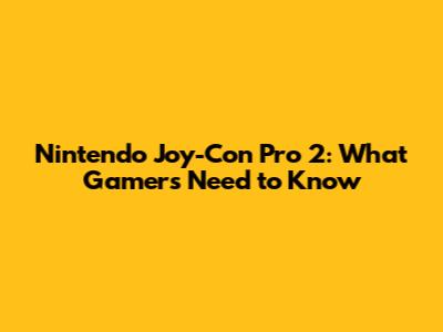 Nintendo Joy-Con Pro 2: What Gamers Need to Know