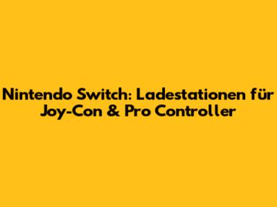 Nintendo Switch: Ladestationen für Joy-Con & Pro Controller
