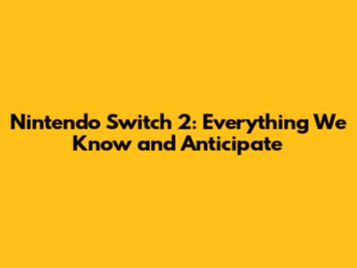 Nintendo Switch 2: Everything We Know and Anticipate