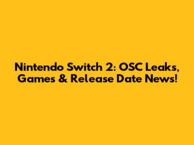 Nintendo Switch 2: OSC Leaks, Games & Release Date News!
