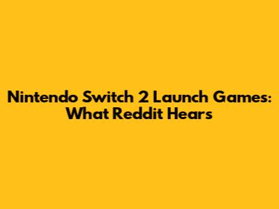 Nintendo Switch 2 Launch Games: What Reddit Hears