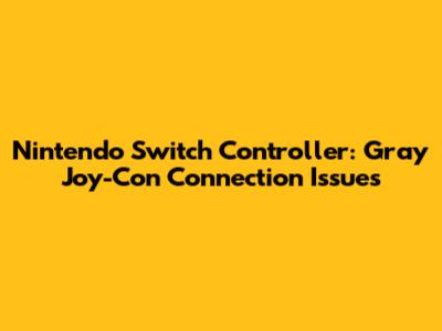 Nintendo Switch Controller: Gray Joy-Con Connection Issues
