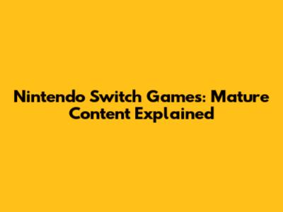 Nintendo Switch Games: Mature Content Explained